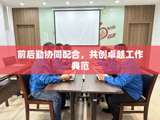 前后勤协同配合，共创卓越工作典范