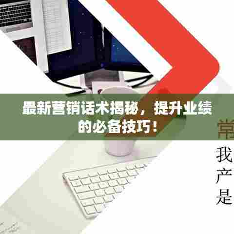 最新营销话术揭秘,提升业绩的必备技巧!