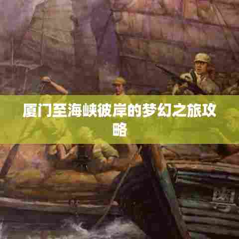 厦门至海峡彼岸的梦幻之旅攻略