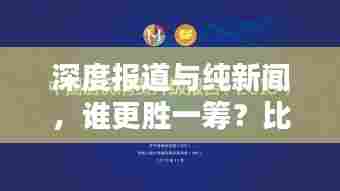 深度报道与纯新闻，谁更胜一筹？比较分析揭示答案