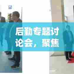 后勤专题讨论会，聚焦效率提升，共谋发展推动
