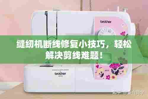 缝纫机断线修复小技巧，轻松解决剪线难题！
