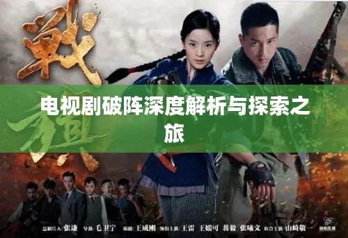 电视剧破阵深度解析与探索之旅