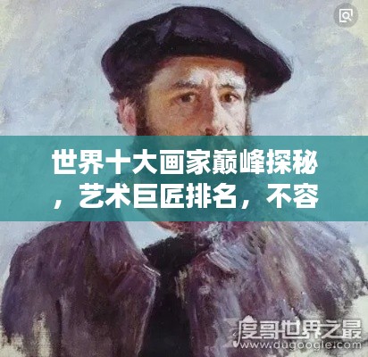 世界十大画家巅峰探秘，艺术巨匠排名，不容错过！
