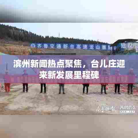 滨州新闻热点聚焦，台儿庄迎来新发展里程碑