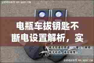 电瓶车拔钥匙不断电设置解析，实用技术揭秘