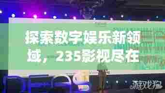 探索数字娱乐新领域,235影视尽在百度之下