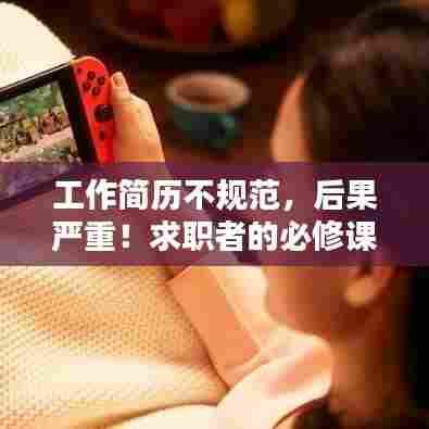 工作简历不规范，后果严重！求职者的必修课