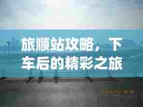 旅顺站攻略，下车后的精彩之旅一网打尽！