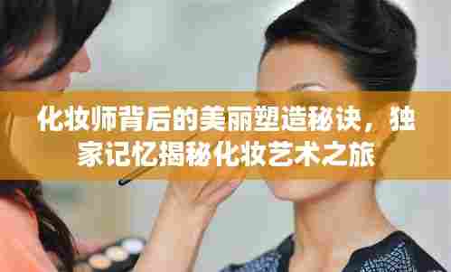 化妆师背后的美丽塑造秘诀，独家记忆揭秘化妆艺术之旅