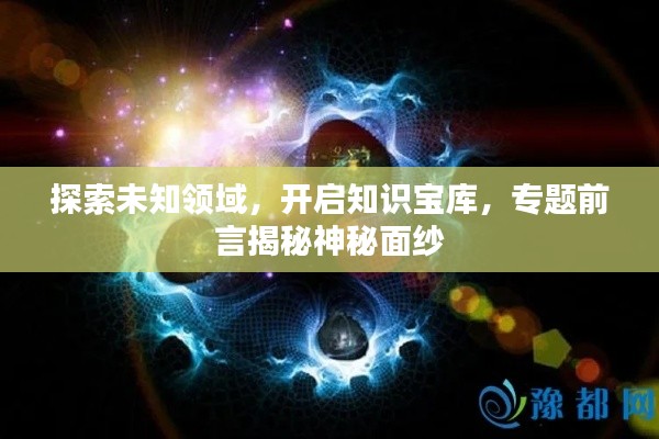探索未知领域,开启知识宝库,专题前言揭秘神秘面纱