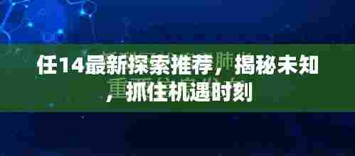 任14最新探索推荐，揭秘未知，抓住机遇时刻