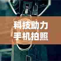 科技助力手机拍照，便捷记录生活瞬间的神器