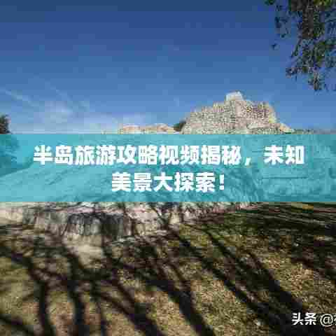 半岛旅游攻略视频揭秘，未知美景大探索！