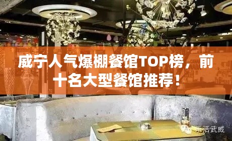 威宁人气爆棚餐馆TOP榜，前十名大型餐馆推荐！