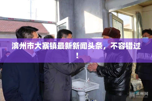 滨州市大寨镇最新新闻头条，不容错过！