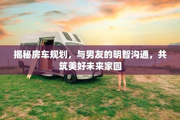 揭秘房车规划,与男友的明智沟通,共筑美好未来家园