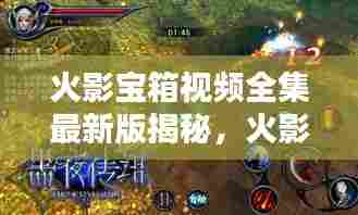 火影宝箱视频全集最新版揭秘，火影世界的神秘宝藏与无尽奥秘探索
