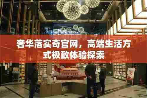 奢华落实奇官网，高端生活方式极致体验探索