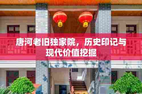 唐河老旧独家院，历史印记与现代价值挖掘