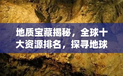 地质宝藏揭秘,全球十大资源排名,探寻地球神秘宝藏的宝藏之旅
