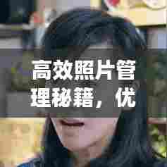 高效照片管理秘籍，优化存储与整理，让你的相册井井有条