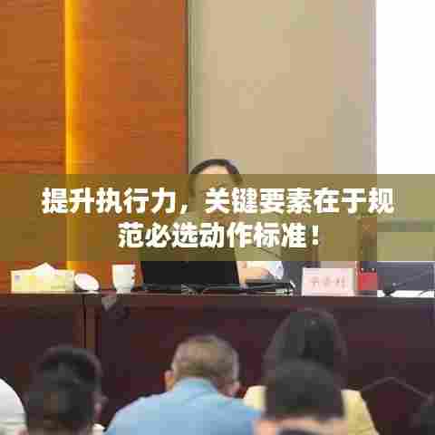 提升执行力,关键要素在于规范必选动作标准!