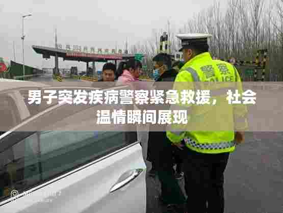 男子突发疾病警察紧急救援，社会温情瞬间展现