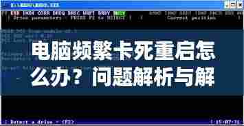 电脑频繁卡死重启怎么办?问题解析与解决方案全攻略!
