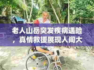 老人山岳突发疾病遇险，真情救援展现人间大爱