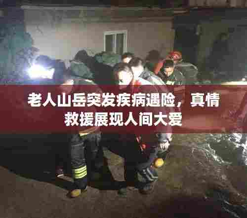 老人山岳突发疾病遇险,真情救援展现人间大爱