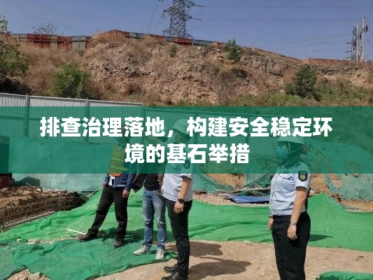 排查治理落地，构建安全稳定环境的基石举措