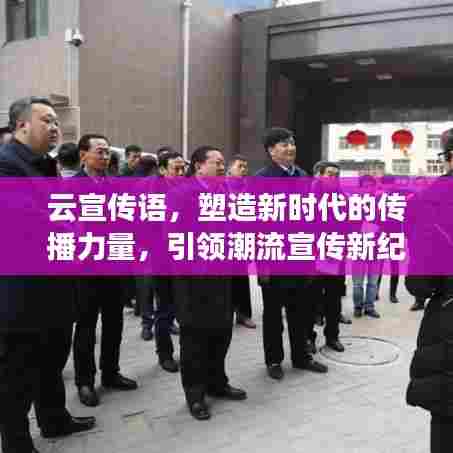 云宣传语,塑造新时代的传播力量,引领潮流宣传新纪元