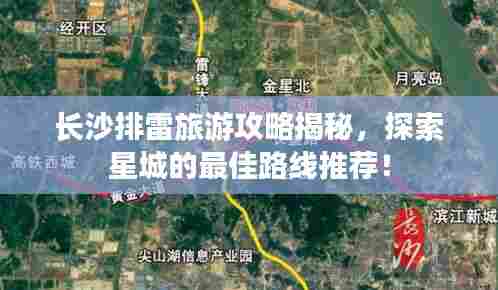 长沙排雷旅游攻略揭秘，探索星城的最佳路线推荐！