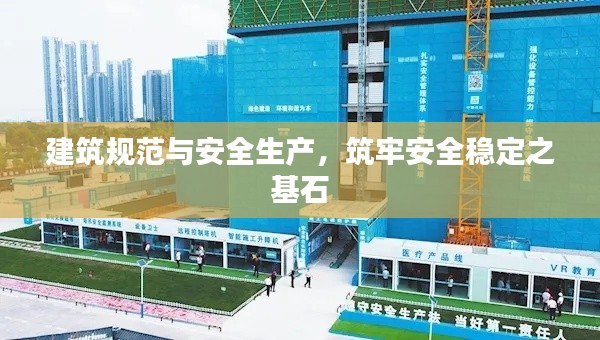 建筑规范与安全生产，筑牢安全稳定之基石
