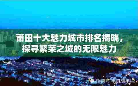 莆田十大魅力城市排名揭晓，探寻繁荣之城的无限魅力