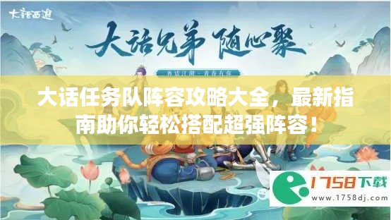 大话任务队阵容攻略大全，最新指南助你轻松搭配超强阵容！