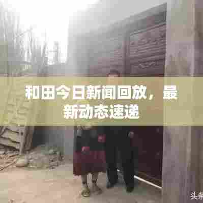 和田今日新闻回放,最新动态速递