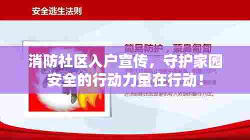 消防社区入户宣传，守护家园安全的行动力量在行动！