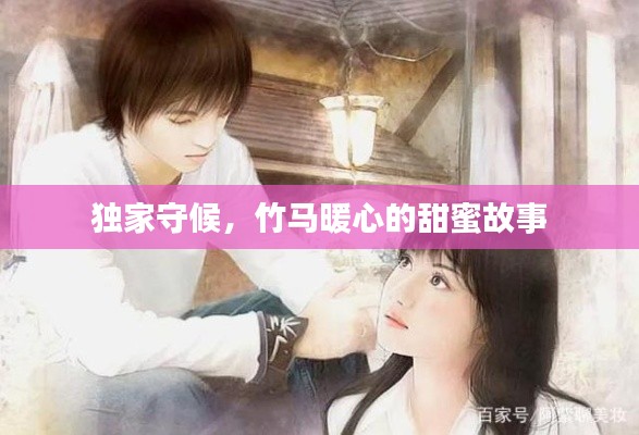 独家守候，竹马暖心的甜蜜故事