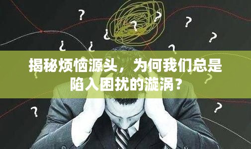 揭秘烦恼源头,为何我们总是陷入困扰的漩涡?
