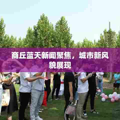 商丘蓝天新闻聚焦，城市新风貌展现