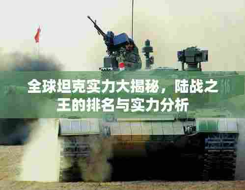 全球坦克实力大揭秘，陆战之王的排名与实力分析