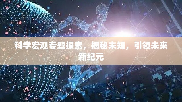 科学宏观专题探索，揭秘未知，引领未来新纪元