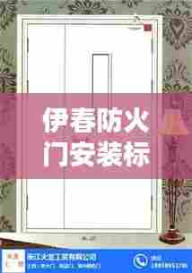 伊春防火门安装标准详解，专业规范，安全有保障