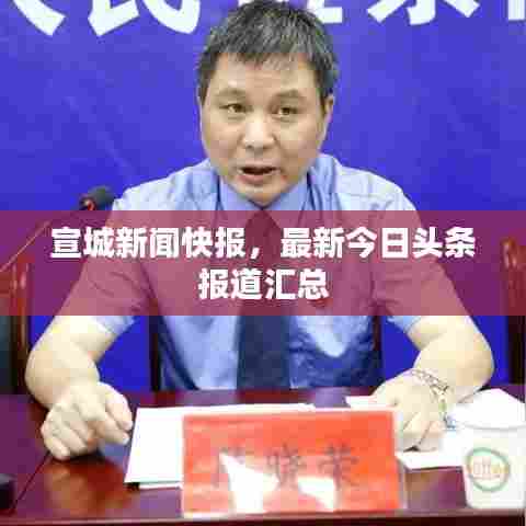 宣城新闻快报，最新今日头条报道汇总