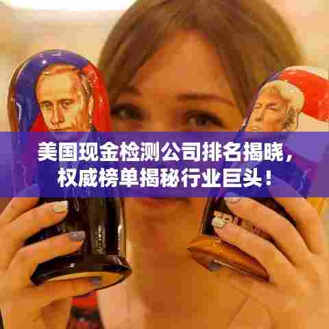 美国现金检测公司排名揭晓，权威榜单揭秘行业巨头！