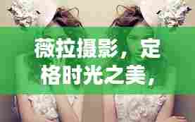 薇拉摄影,定格时光之美,珍藏一生印记