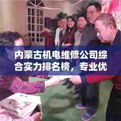 内蒙古机电维修公司综合实力排名榜，专业优质企业一览无余！
