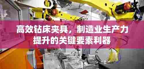 高效钻床夹具，制造业生产力提升的关键要素利器